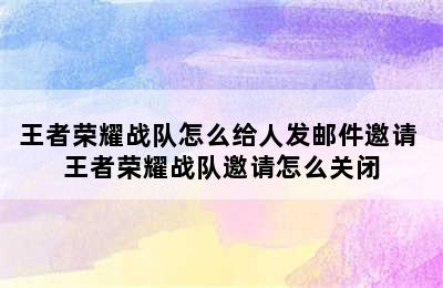 王者荣耀战队怎么给人发邮件邀请 王者荣耀战队邀请怎么关闭